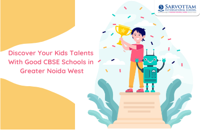 Discover Your Kids Talents With Good CBSE Schools in Greater Noida West